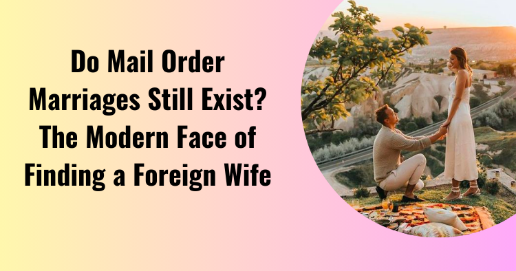 Do Mail Order Marriages Still Exist? The Modern Face of Finding a Foreign Wife
